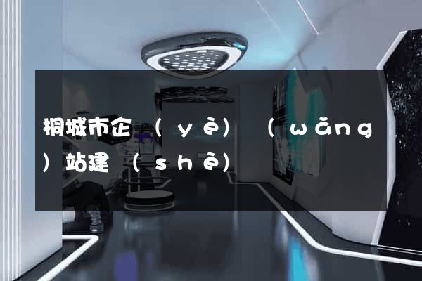 桐城市企業(yè)網(wǎng)站建設(shè)