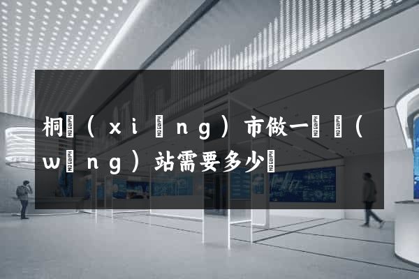 桐鄉(xiāng)市做一個網(wǎng)站需要多少錢