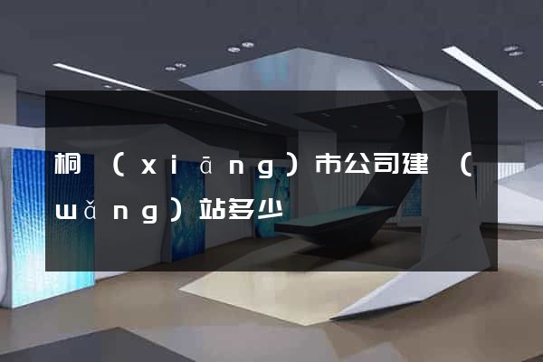 桐鄉(xiāng)市公司建網(wǎng)站多少錢