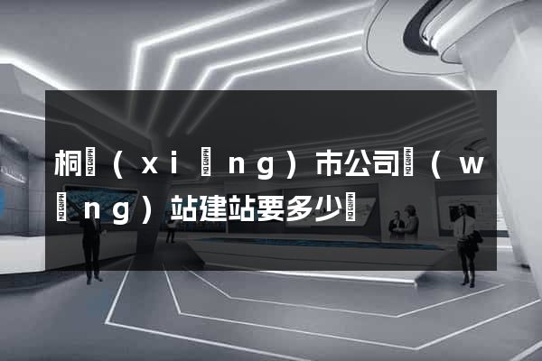 桐鄉(xiāng)市公司網(wǎng)站建站要多少錢