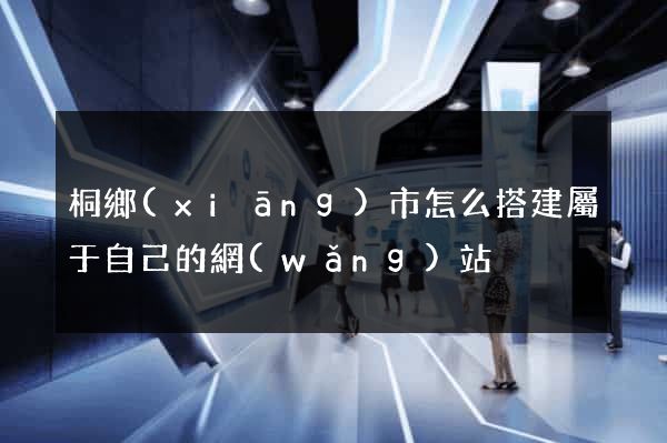 桐鄉(xiāng)市怎么搭建屬于自己的網(wǎng)站