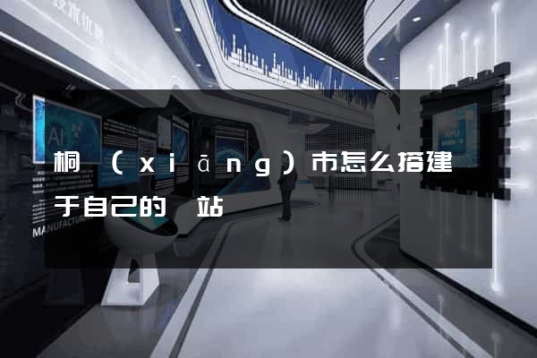 桐鄉(xiāng)市怎么搭建屬于自己的網站