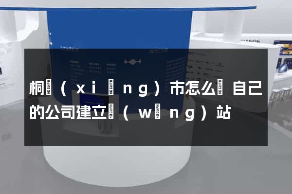 桐鄉(xiāng)市怎么給自己的公司建立網(wǎng)站