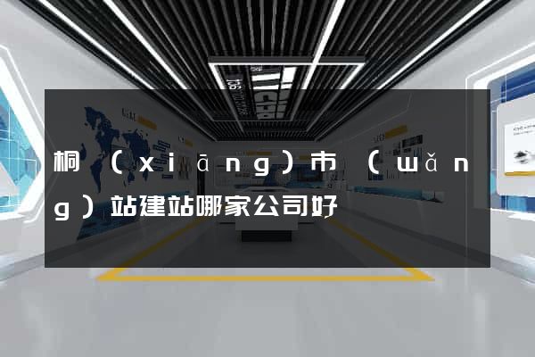 桐鄉(xiāng)市網(wǎng)站建站哪家公司好