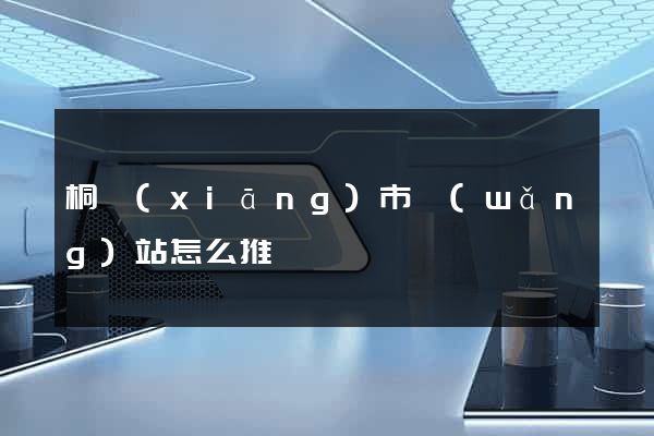 桐鄉(xiāng)市網(wǎng)站怎么推廣