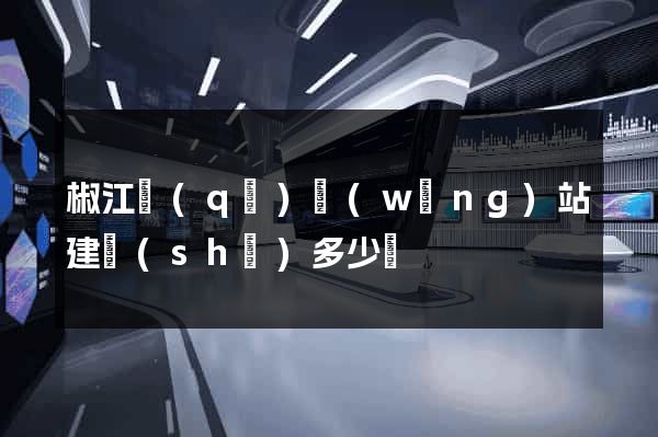 椒江區(qū)網(wǎng)站建設(shè)多少錢