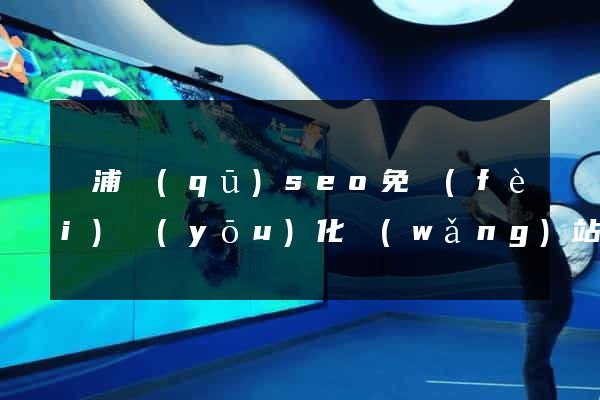 楊浦區(qū)seo免費(fèi)優(yōu)化網(wǎng)站