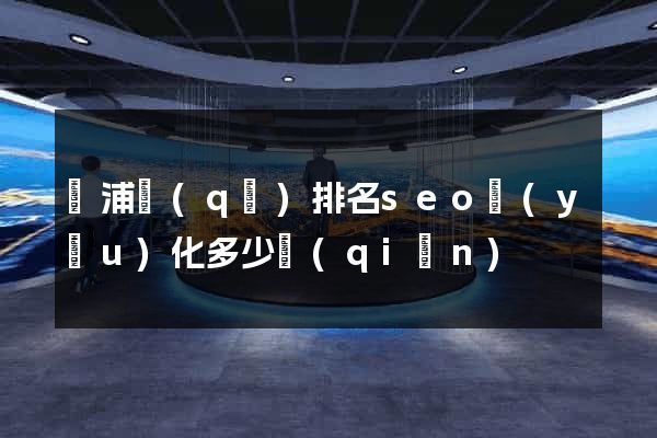 楊浦區(qū)排名seo優(yōu)化多少錢(qián)