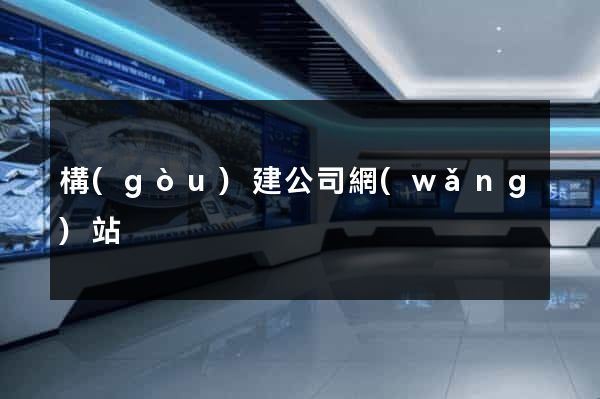 構(gòu)建公司網(wǎng)站