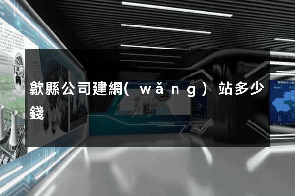 歙縣公司建網(wǎng)站多少錢