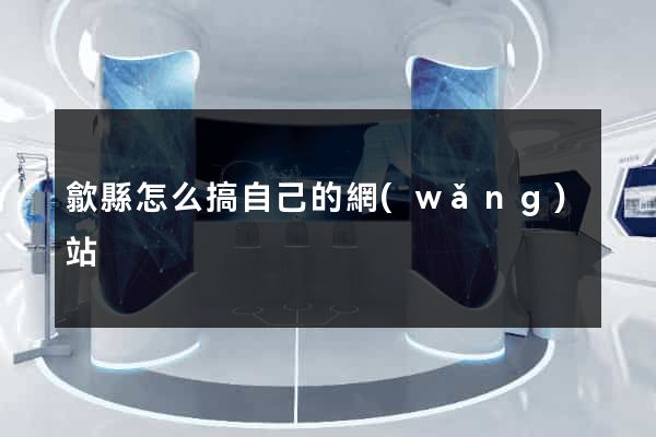 歙縣怎么搞自己的網(wǎng)站