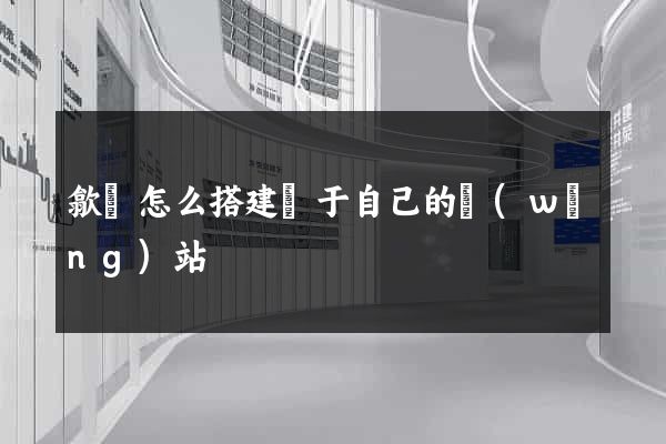 歙縣怎么搭建屬于自己的網(wǎng)站