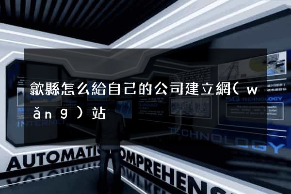 歙縣怎么給自己的公司建立網(wǎng)站