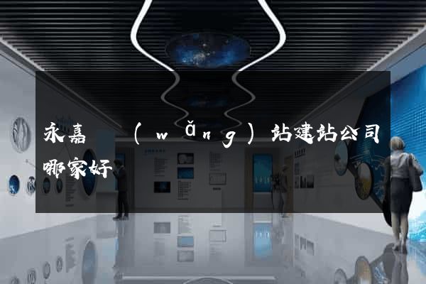 永嘉縣網(wǎng)站建站公司哪家好