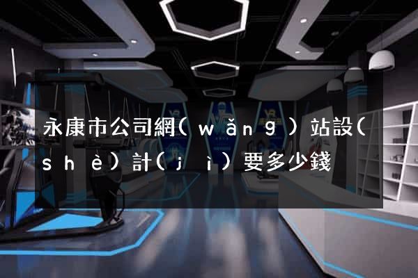 永康市公司網(wǎng)站設(shè)計(jì)要多少錢