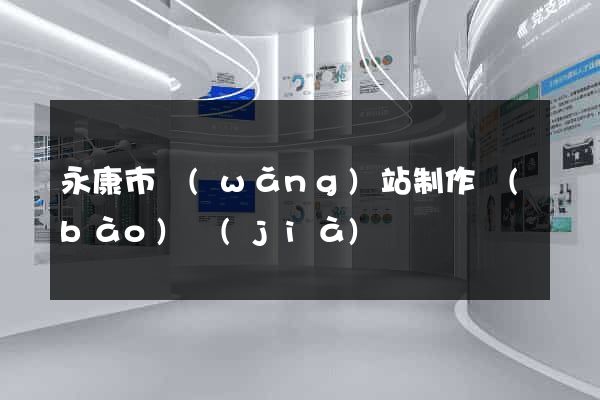 永康市網(wǎng)站制作報(bào)價(jià)