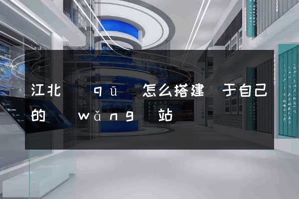 江北區(qū)怎么搭建屬于自己的網(wǎng)站