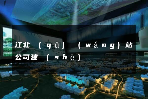 江北區(qū)網(wǎng)站公司建設(shè)