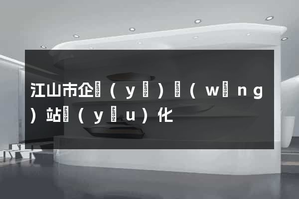 江山市企業(yè)網(wǎng)站優(yōu)化