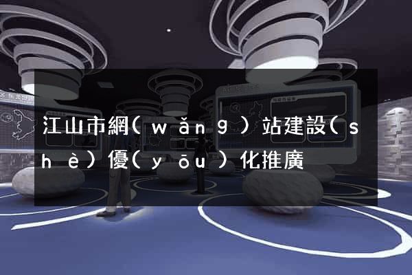 江山市網(wǎng)站建設(shè)優(yōu)化推廣