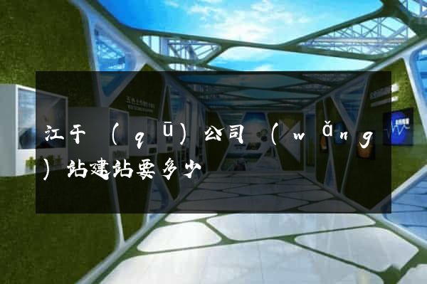 江干區(qū)公司網(wǎng)站建站要多少錢