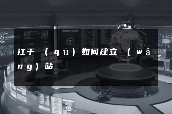 江干區(qū)如何建立網(wǎng)站