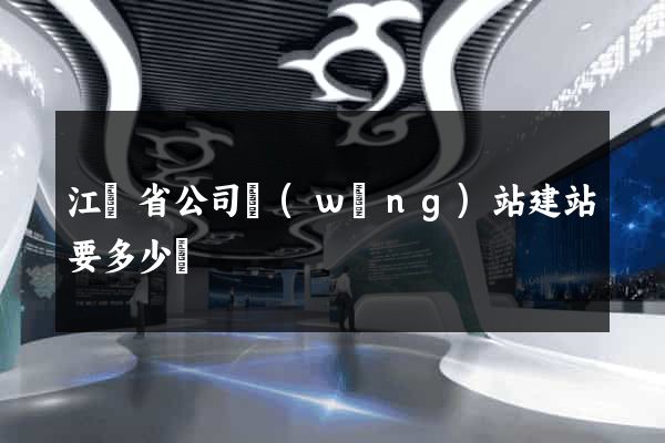 江蘇省公司網(wǎng)站建站要多少錢