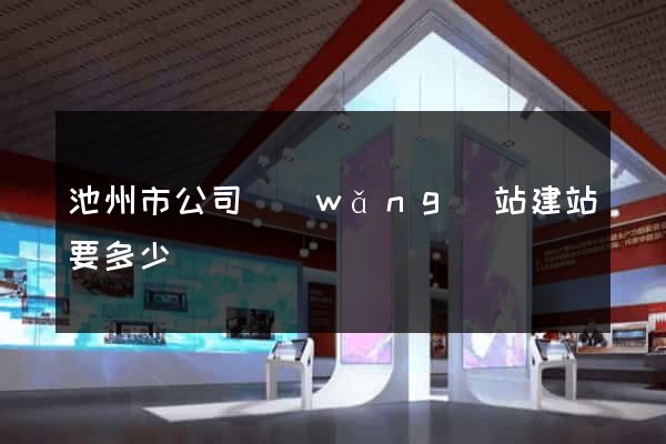 池州市公司網(wǎng)站建站要多少錢