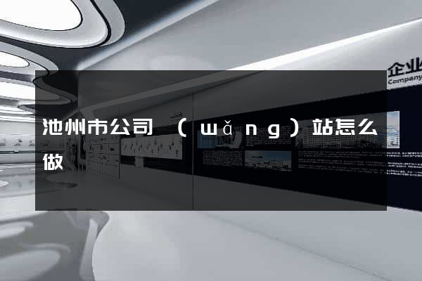 池州市公司網(wǎng)站怎么做