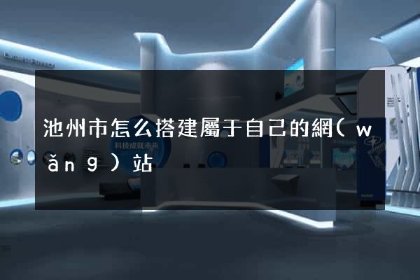 池州市怎么搭建屬于自己的網(wǎng)站