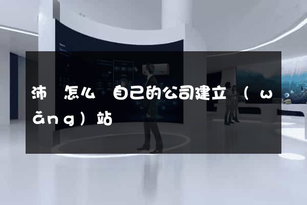 沛縣怎么給自己的公司建立網(wǎng)站
