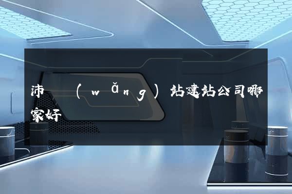 沛縣網(wǎng)站建站公司哪家好