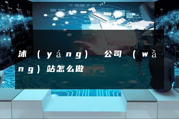 沭陽(yáng)縣公司網(wǎng)站怎么做