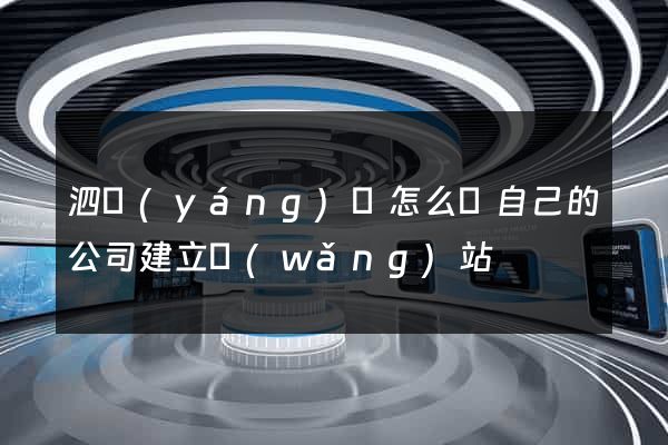泗陽(yáng)縣怎么給自己的公司建立網(wǎng)站