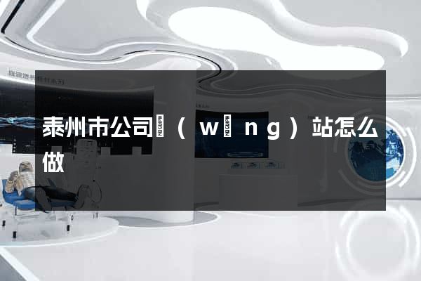 泰州市公司網(wǎng)站怎么做