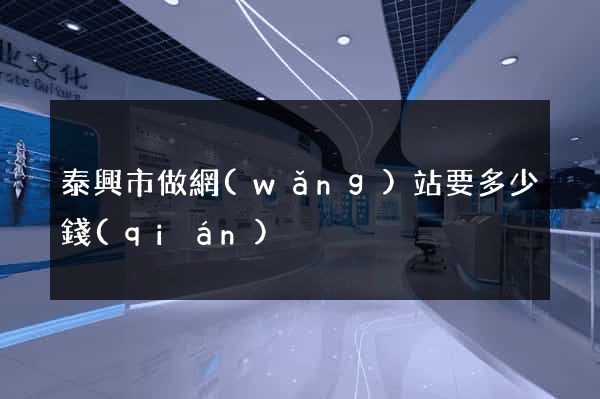 泰興市做網(wǎng)站要多少錢(qián)