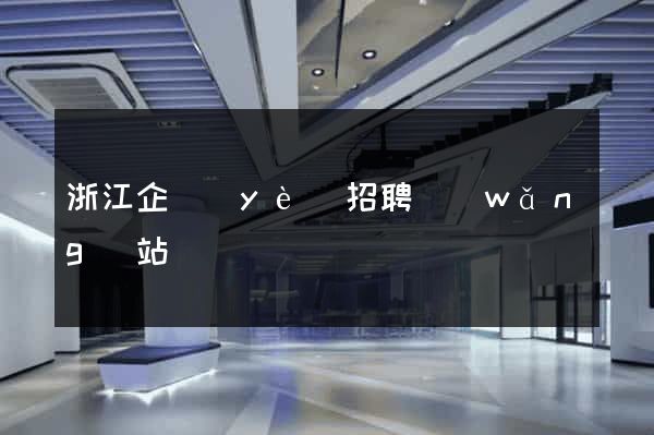 浙江企業(yè)招聘網(wǎng)站