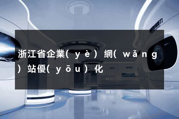 浙江省企業(yè)網(wǎng)站優(yōu)化