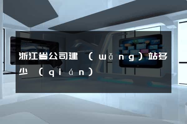 浙江省公司建網(wǎng)站多少錢(qián)