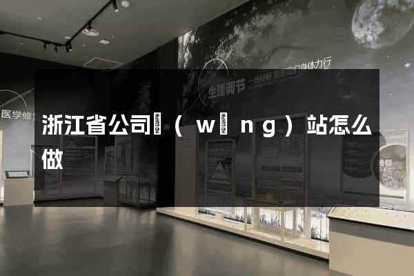 浙江省公司網(wǎng)站怎么做