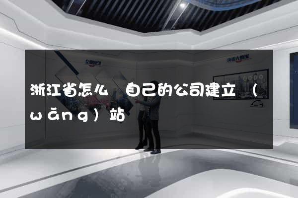 浙江省怎么給自己的公司建立網(wǎng)站