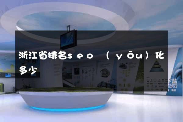 浙江省排名seo優(yōu)化多少錢