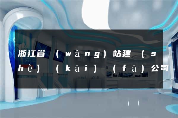 浙江省網(wǎng)站建設(shè)開(kāi)發(fā)公司