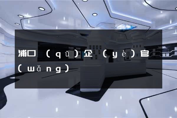 浦口區(qū)企業(yè)官網(wǎng)