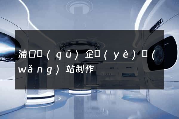 浦口區(qū)企業(yè)網(wǎng)站制作