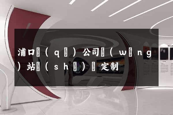浦口區(qū)公司網(wǎng)站設(shè)計定制