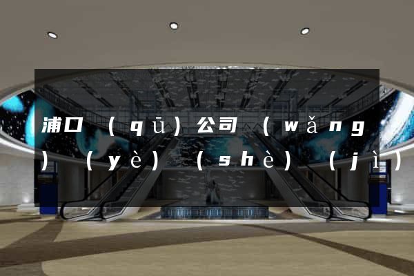浦口區(qū)公司網(wǎng)頁(yè)設(shè)計(jì)
