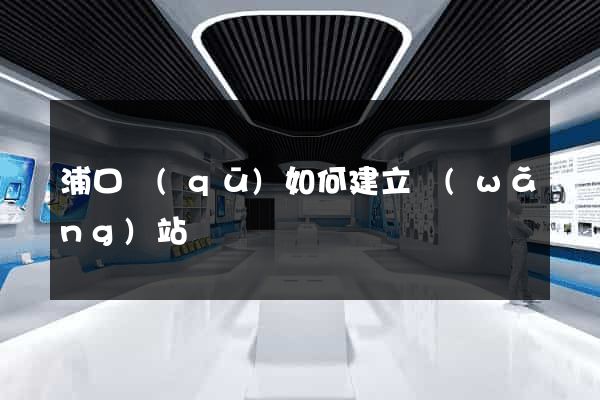 浦口區(qū)如何建立網(wǎng)站