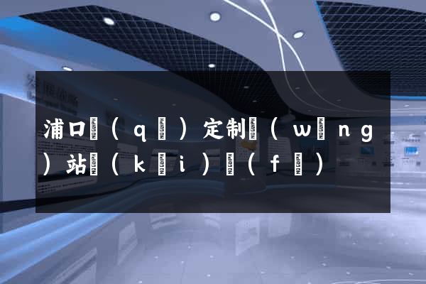 浦口區(qū)定制網(wǎng)站開(kāi)發(fā)