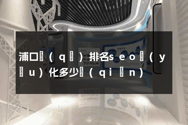 浦口區(qū)排名seo優(yōu)化多少錢(qián)